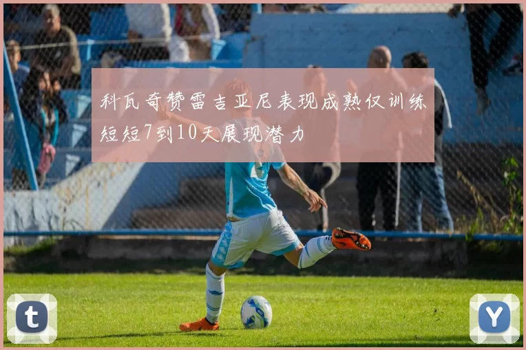 科瓦奇赞雷吉亚尼表现成熟仅训练短短7到10天展现潜力