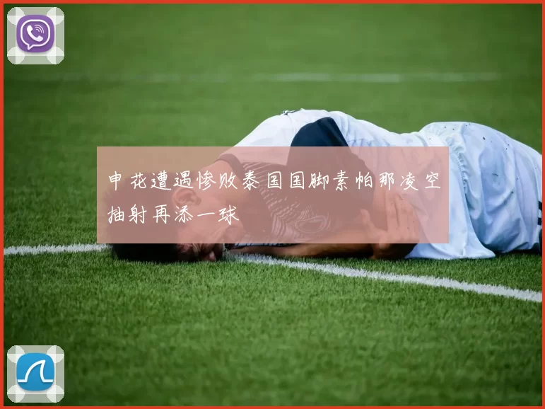 申花遭遇惨败泰国国脚素帕那凌空抽射再添一球