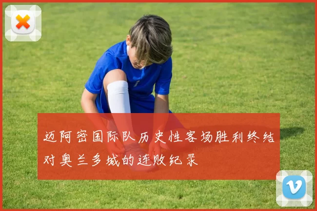 迈阿密国际队历史性客场胜利终结对奥兰多城的连败纪录