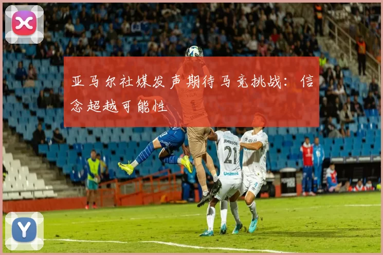 亚马尔社媒发声期待马竞挑战：信念超越可能性