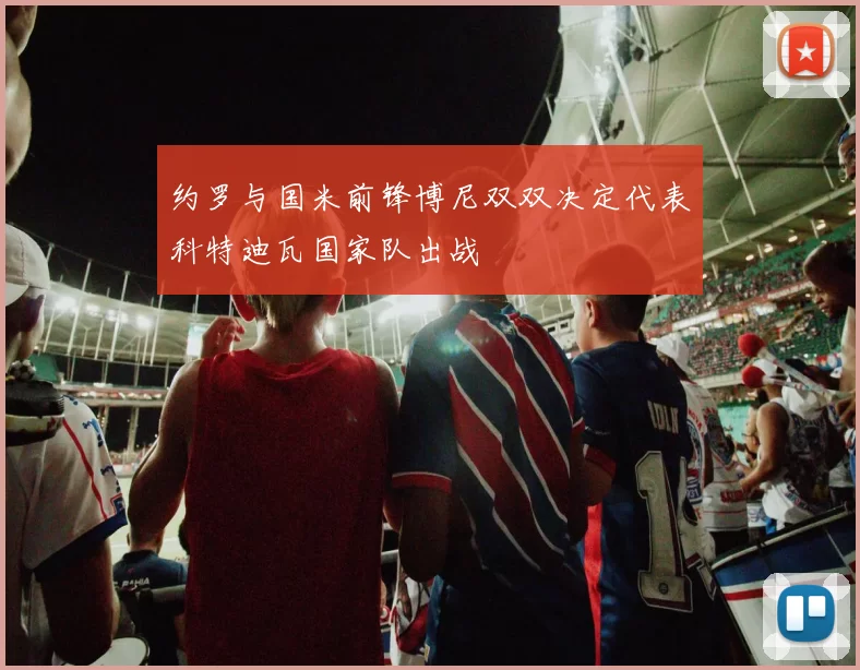 约罗与国米前锋博尼双双决定代表科特迪瓦国家队出战