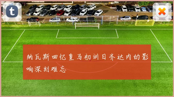 纳瓦斯回忆皇马初训日齐达内的影响深刻难忘