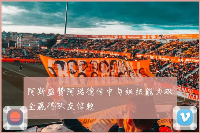 阿斯盛赞阿诺德传中与组织能力双全赢得队友信赖