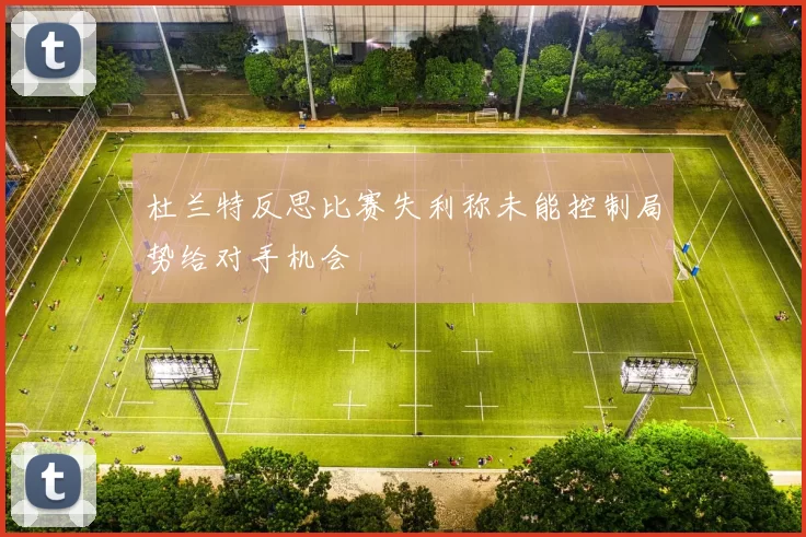 杜兰特反思比赛失利称未能控制局势给对手机会