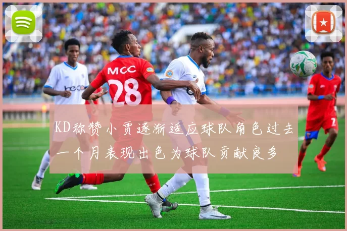 KD称赞小贾逐渐适应球队角色过去一个月表现出色为球队贡献良多