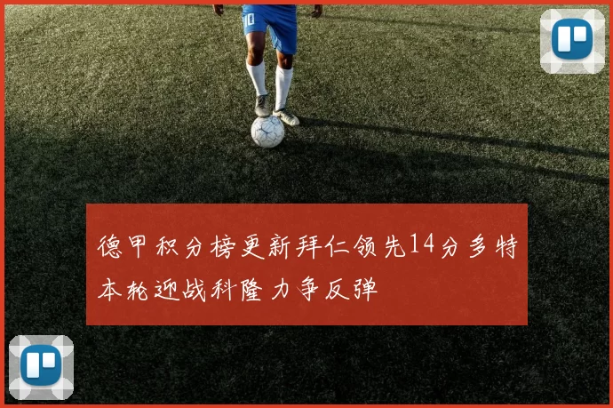 德甲积分榜更新拜仁领先14分多特本轮迎战科隆力争反弹