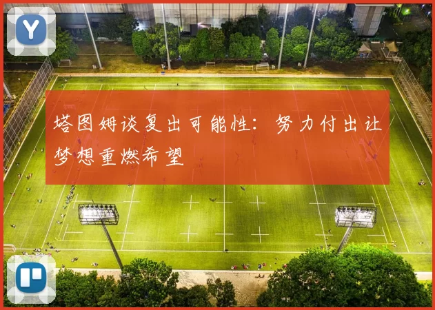 塔图姆谈复出可能性：努力付出让梦想重燃希望