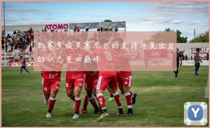 凯塞多谈罗塞尼尔的支持与复出后的状态重回巅峰