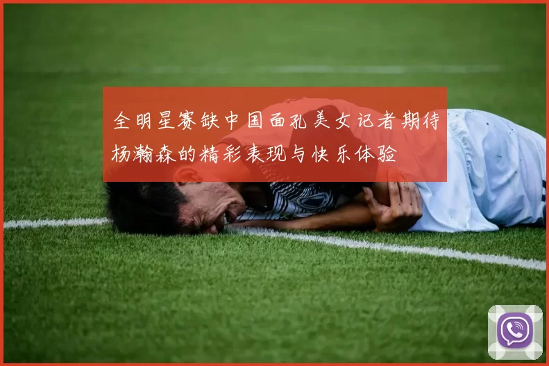 全明星赛缺中国面孔美女记者期待杨瀚森的精彩表现与快乐体验