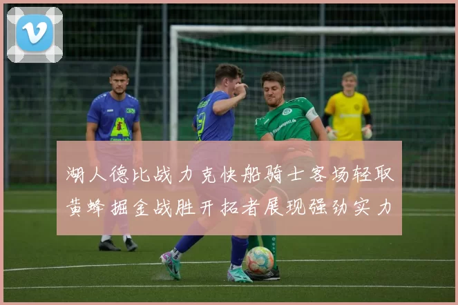 湖人德比战力克快船骑士客场轻取黄蜂掘金战胜开拓者展现强劲实力