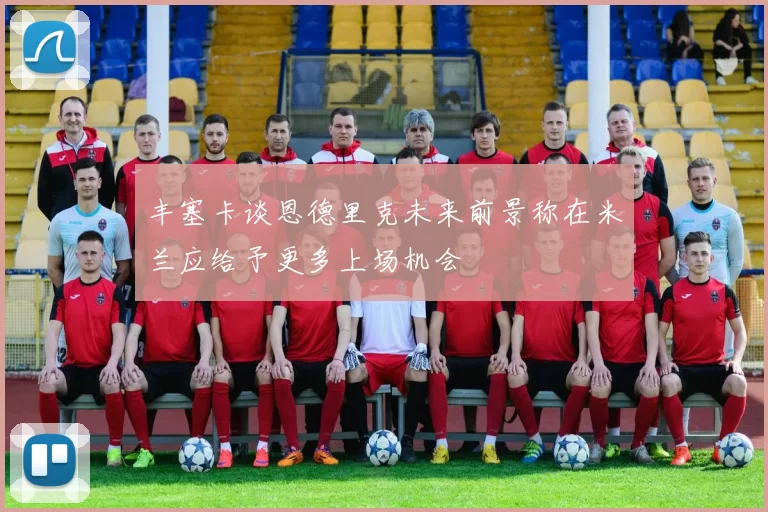 丰塞卡谈恩德里克未来前景称在米兰应给予更多上场机会