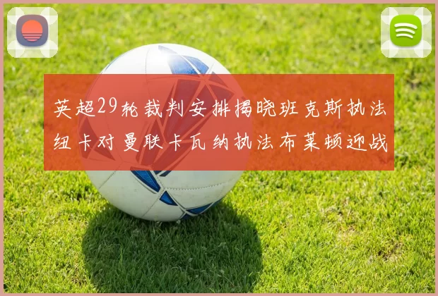 英超29轮裁判安排揭晓班克斯执法纽卡对曼联卡瓦纳执法布莱顿迎战阿森纳